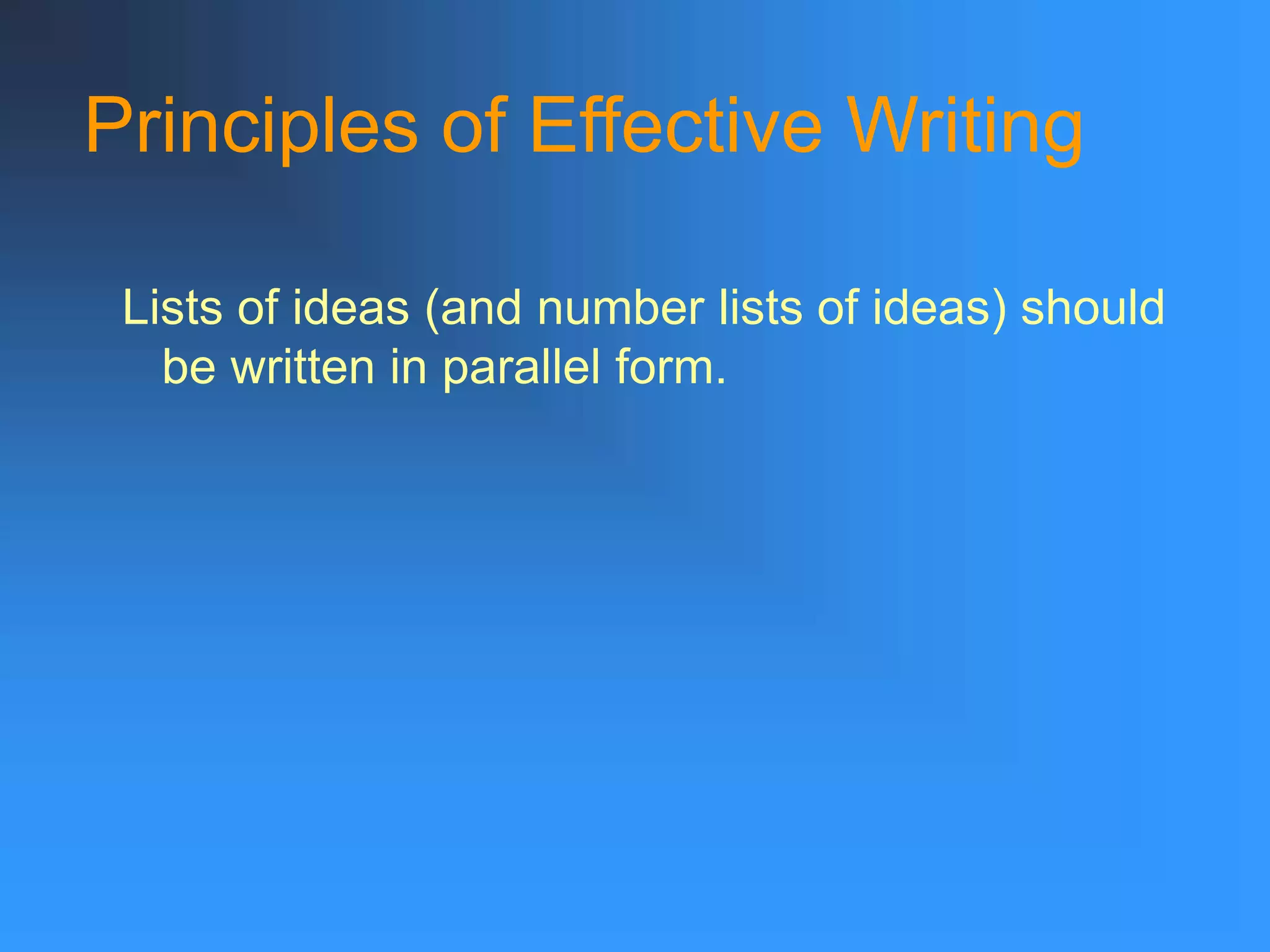 Principles of Effective Writing
Lists of ideas (and number lists of ideas) should
be written in parallel form.
 
