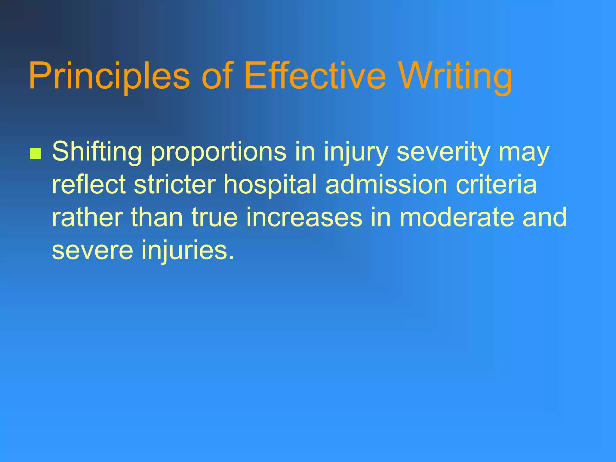 Principles of Effective Writing
 Shifting proportions in injury severity may
reflect stricter hospital admission criteria
rather than true increases in moderate and
severe injuries.
 