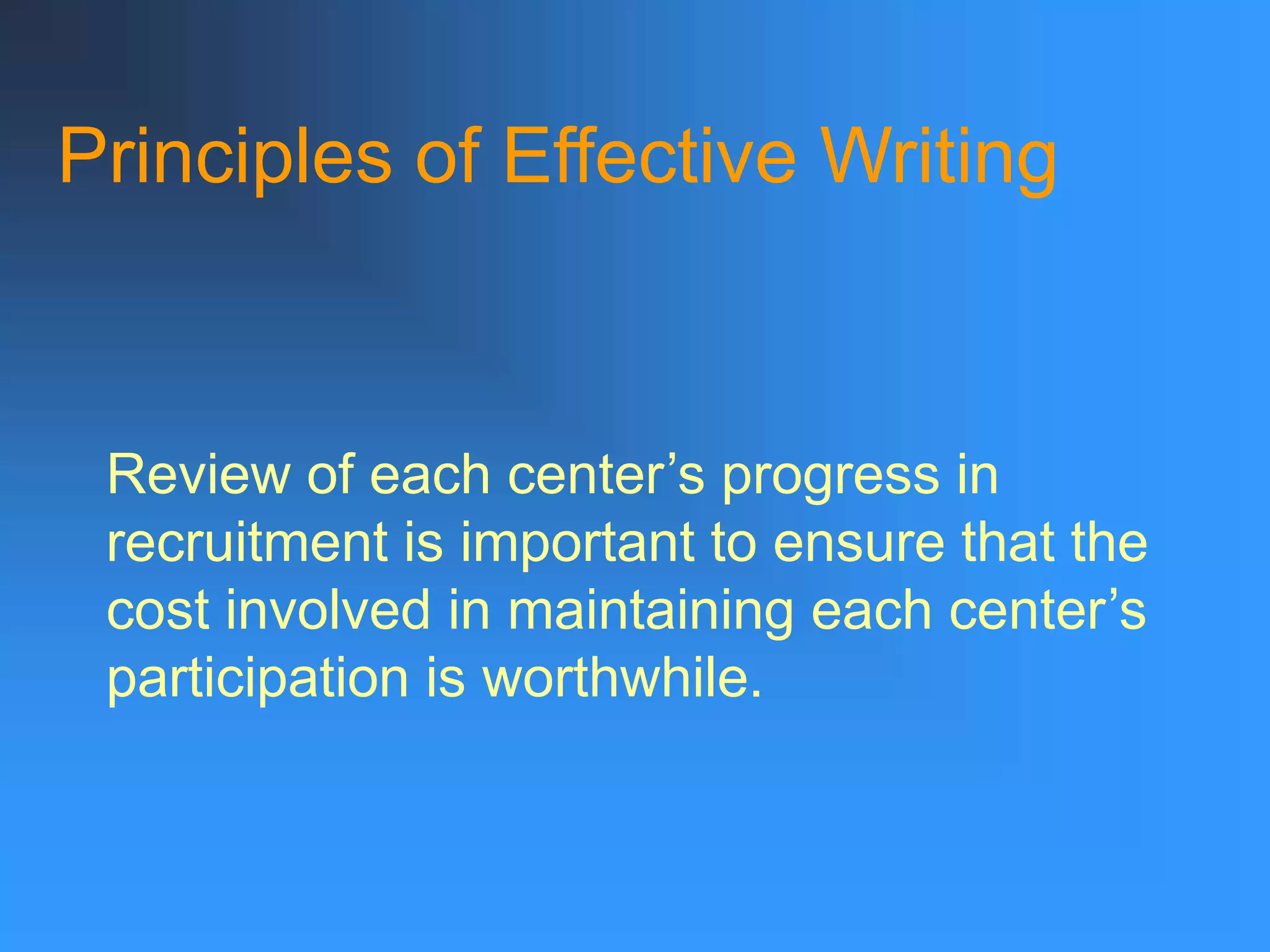 Principles of Effective Writing
Review of each center’s progress in
recruitment is important to ensure that the
cost involved in maintaining each center’s
participation is worthwhile.
 