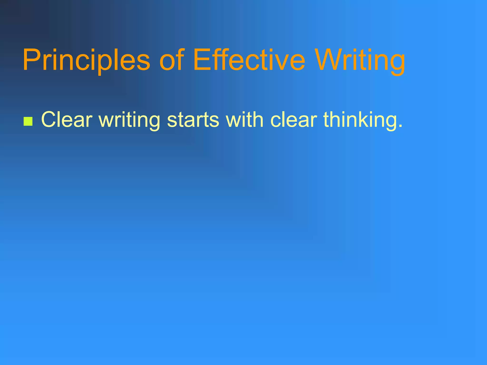 Principles of Effective Writing
 Clear writing starts with clear thinking.
 