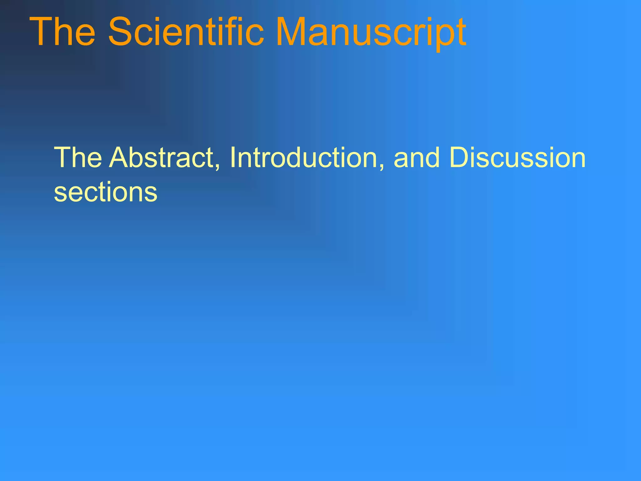 The Scientific Manuscript
The Abstract, Introduction, and Discussion
sections
 