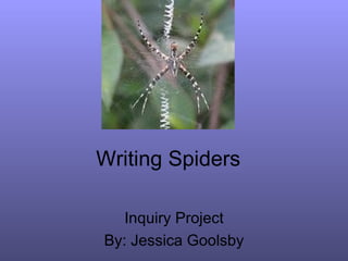 Writing Spiders Inquiry Project By: Jessica Goolsby 