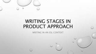 WRITING STAGES IN
PRODUCT APPROACH
WRITING IN AN ESL CONTEXT
 