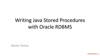 Writing Java Stored Procedures
with Oracle RDBMS
Martin Toshev
 