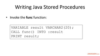 Writing Java Stored Procedures
• Invoke the func function:
VARIABLE result VARCHAR2(20);
CALL func() INTO :result
PRINT result;
 