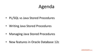 Agenda
• PL/SQL vs Java Stored Procedures
• Writing Java Stored Procedures
• Managing Java Stored Procedures
• New features in Oracle Database 12c
 