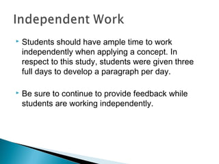  Students should have ample time to work
independently when applying a concept. In
respect to this study, students were given three
full days to develop a paragraph per day.
 Be sure to continue to provide feedback while
students are working independently.
 
