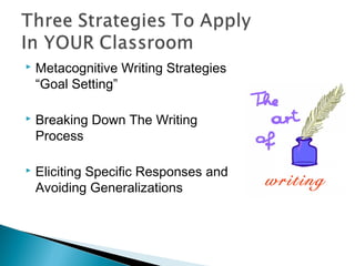  Metacognitive Writing Strategies
“Goal Setting”
 Breaking Down The Writing
Process
 Eliciting Specific Responses and
Avoiding Generalizations
 