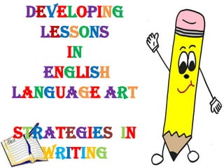 Developing
Lessons
In
English
Language Art
Strategies in
Writing
 