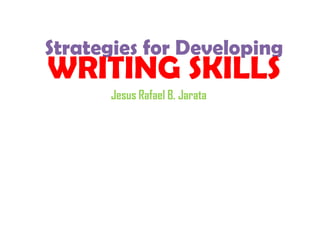 Strategies for Developing
WRITING SKILLS
Jesus Rafael B. Jarata
 