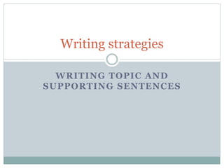 Writing strategies 
WRITING TOPIC AND 
SUPPORTING SENTENCES 
 