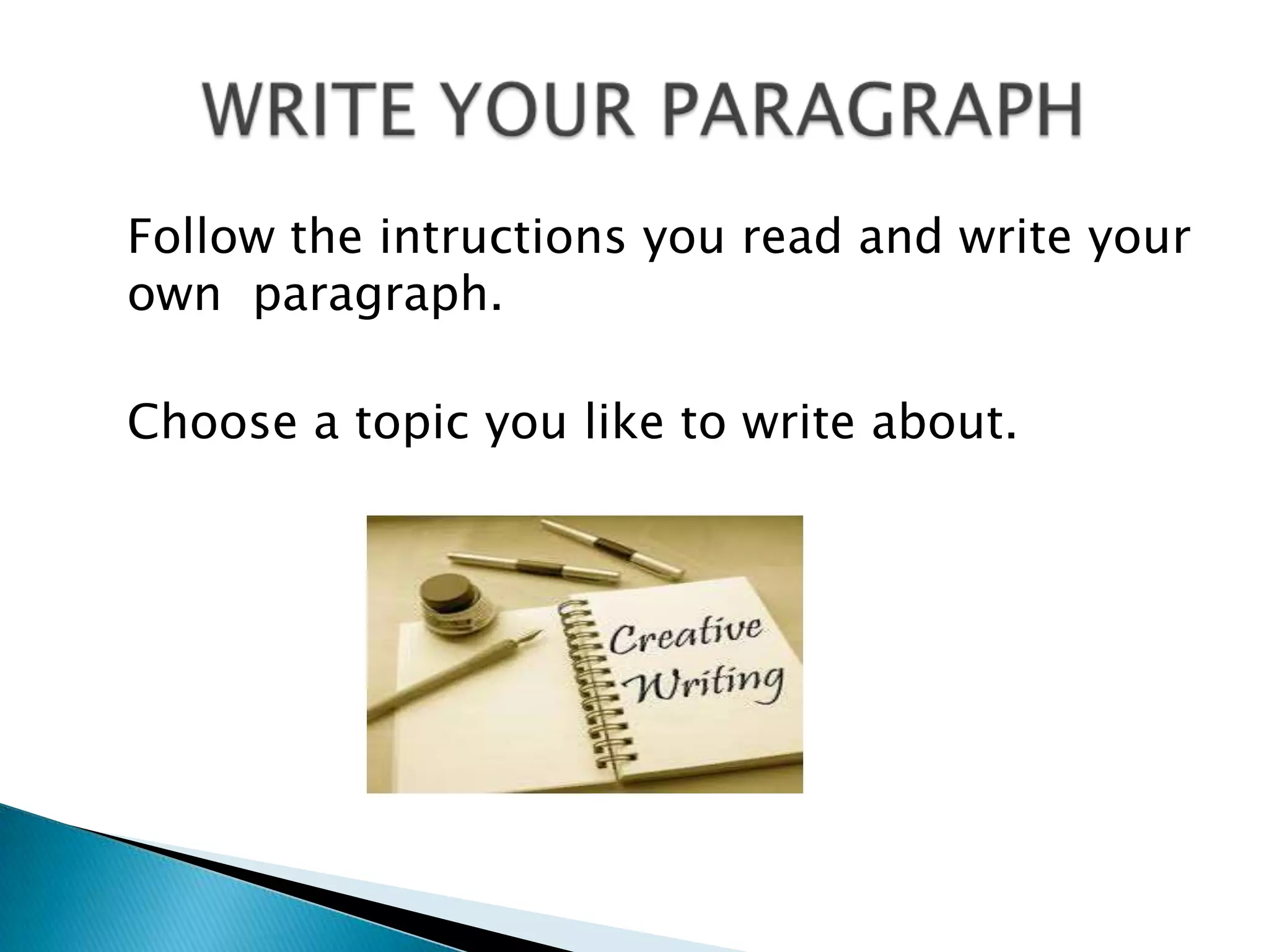 Followtheintructionsyouread and writeyourownparagraph.Choose a topicyouliketowriteabout.	WRITE YOUR PARAGRAPH
