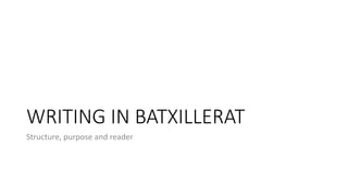 WRITING IN BATXILLERAT
Structure, purpose and reader
 