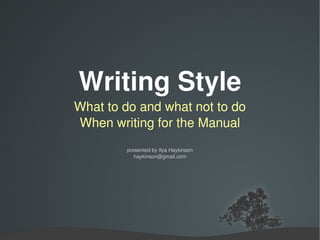 Writing Style What to do and what not to do When writing for the Manual presented by Ilya Haykinson [email_address] 