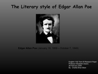 The Literary style of Edgar Allan Poe Edgar Allan Poe  (January 19, 1809 – October 7, 1849)  English-1102 Term III Research Paper Professor Elizabeth Owens 28 February 2009 By:  Charles Brian Bean 