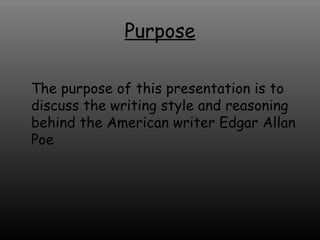 Purpose The purpose of this presentation is to discuss the writing style and reasoning behind the American writer Edgar Allan Poe 