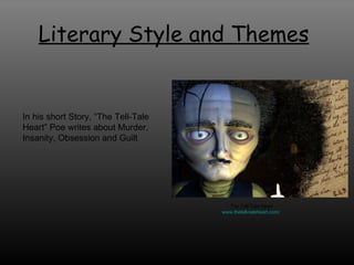 Literary Style and Themes   In his short Story, “The Tell-Tale Heart” Poe writes about Murder, Insanity, Obsession and Guilt The Tell-Tale Heart www.thetell-taleheart.com /   