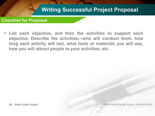 Writing Successful Project Proposal List each objective, and then the activities to support each objective. Describe the activities—who will conduct them, how long each activity will last, what tools or materials you will use, how you will attract people to your activities, etc. Checklist for Proposal 