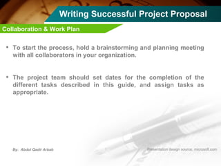 Writing Successful Project Proposal To start the process, hold a brainstorming and planning meeting with all collaborators in your organization. The project team should set dates for the completion of the different tasks described in this guide, and assign tasks as appropriate.  Collaboration & Work Plan 