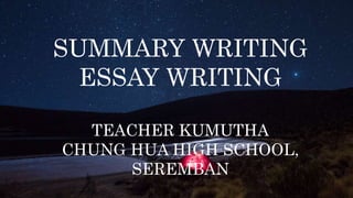 SUMMARY WRITING
ESSAY WRITING
TEACHER KUMUTHA
CHUNG HUA HIGH SCHOOL,
SEREMBAN
 
