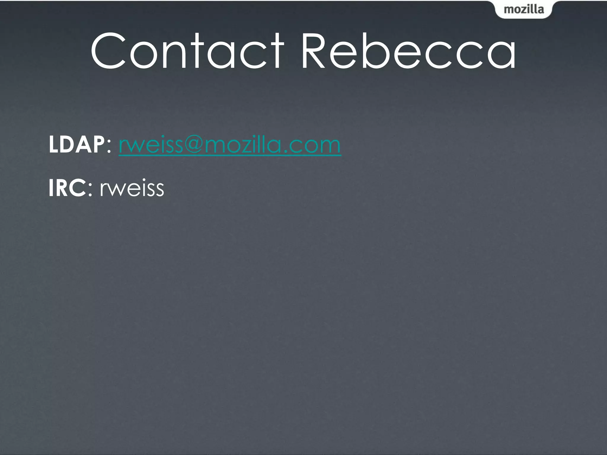 Contact Rebecca
LDAP: rweiss@mozilla.com
IRC: rweiss
 