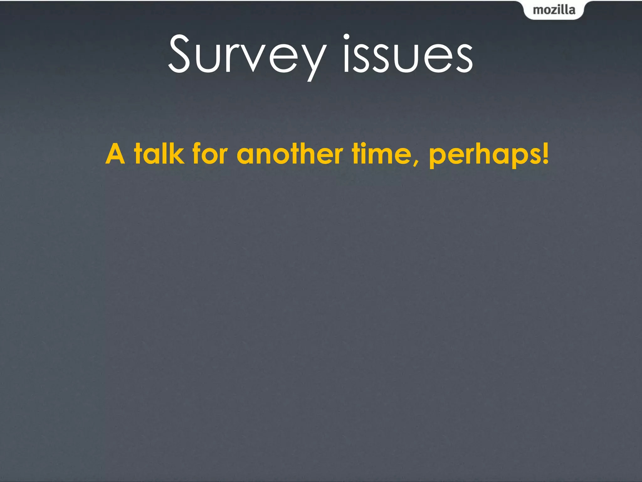Survey issues
A talk for another time, perhaps!
 