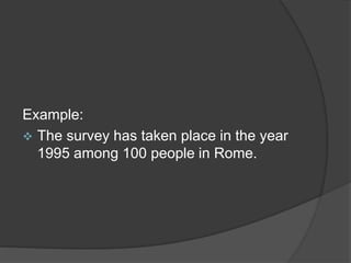 Example:
 The survey has taken place in the year
1995 among 100 people in Rome.
 