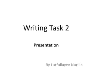 Writing Task 2
Presentation
By Lutfullayev Nurilla
 