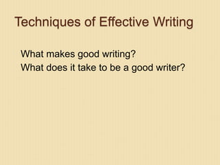 Techniques of Effective Writing
What makes good writing?
What does it take to be a good writer?
 