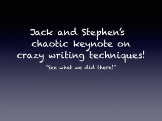 Jack and Stephen’s
chaotic keynote on
crazy writing techniques!
“See what we did there!”
 