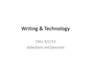 Writing & Technology

        CALL 4/1/13
  slideshare.net/jwsmart
 