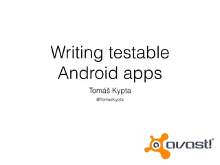 Writing testable
Android apps
Tomáš Kypta
@TomasKypta
 