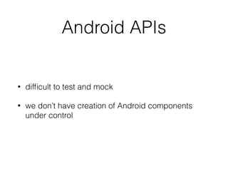 Android APIs
• difﬁcult to test and mock
• we don’t have creation of Android components
under control
 