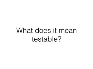 What does it mean
testable?
 