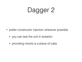 Dagger 2
• prefer constructor injection wherever possible
• you can test the unit in isolation
• providing mocks is a piece of cake
 