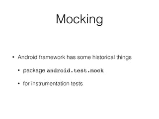 Mocking
• Android framework has some historical things
• package android.test.mock
• for instrumentation tests
 
