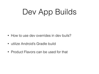 Dev App Builds
• How to use dev overrides in dev buils?
• utilize Android’s Gradle build
• Product Flavors can be used for that
 