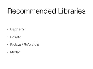 Recommended Libraries
• Dagger 2
• Retroﬁt
• RxJava / RxAndroid
• Mortar
 