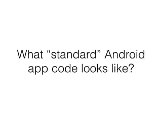 What “standard” Android
app code looks like?
 