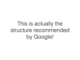This is actually the
structure recommended
by Google!
 