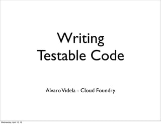 Writing
                          Testable Code

                           Alvaro Videla - Cloud Foundry




Wednesday, April 10, 13
 