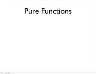 Pure Functions




Wednesday, April 10, 13
 