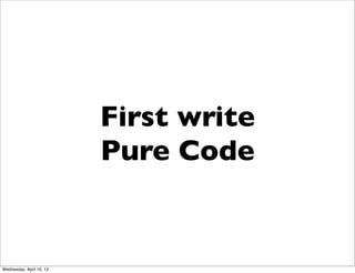 First write
                          Pure Code


Wednesday, April 10, 13
 