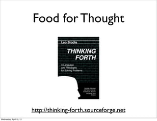 Food for Thought




                          http://thinking-forth.sourceforge.net
Wednesday, April 10, 13
 