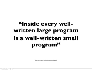 “Inside every well-
                          written large program
                          is a well-written small
    ...