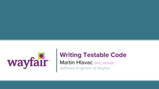 Writing Testable Code
Martin Hlavac @m_hlavac
Software Engineer at Wayfair
 
