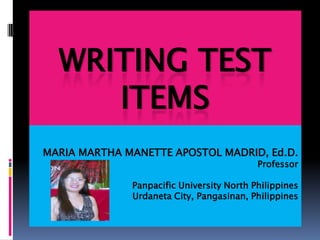 WRITING TEST
     ITEMS
MARIA MARTHA MANETTE APOSTOL MADRID, Ed.D.
                                           Professor

              Panpacific University North Philippines
              Urdaneta City, Pangasinan, Philippines
 