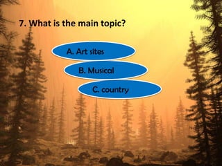 7. What is the main topic?
C. country
B. Musical
A. Art sites
 