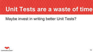 Unit Tests are a waste of time
Maybe invest in writing better Unit Tests?
12
 