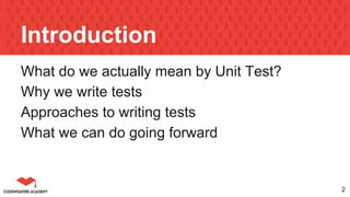 Introduction
What do we actually mean by Unit Test?
Why we write tests
Approaches to writing tests
What we can do going forward
2
 